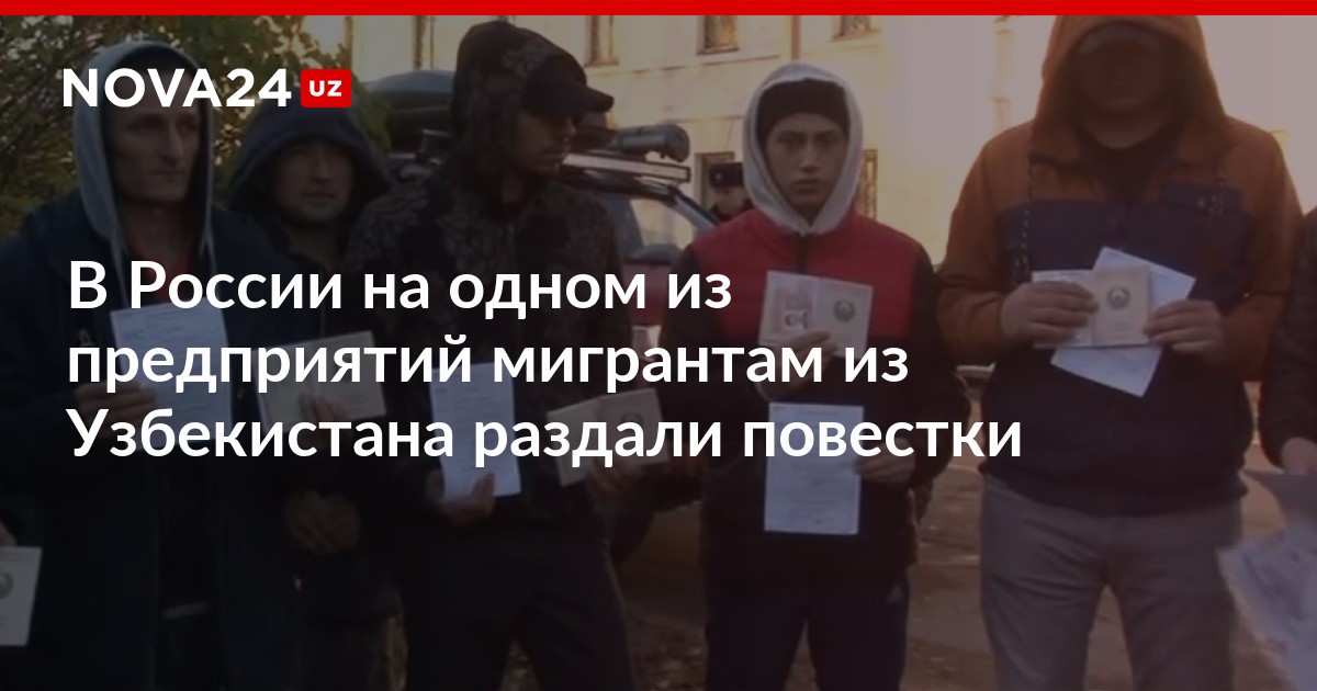 В России на одном из предприятий мигрантам из Узбекистана раздали повестки – Новости Узбекистана – NOVA24.UZ