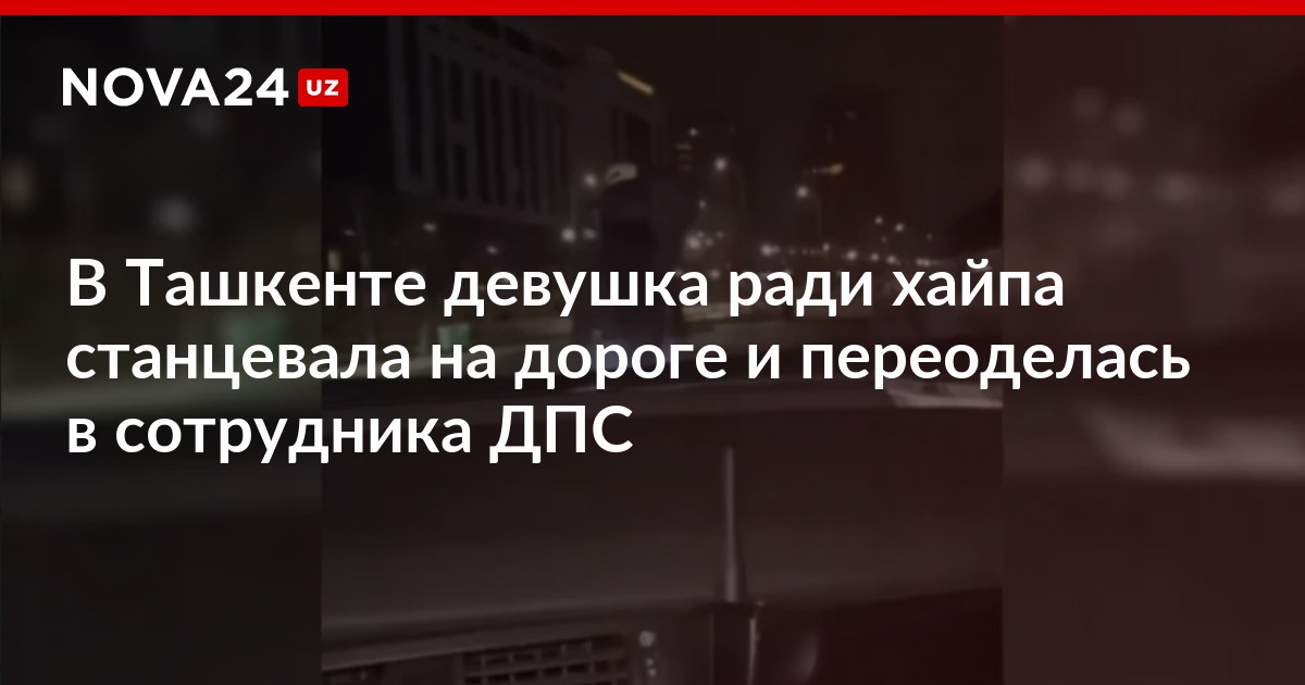 В Ташкенте девушка ради хайпа станцевала на дороге и переоделась в