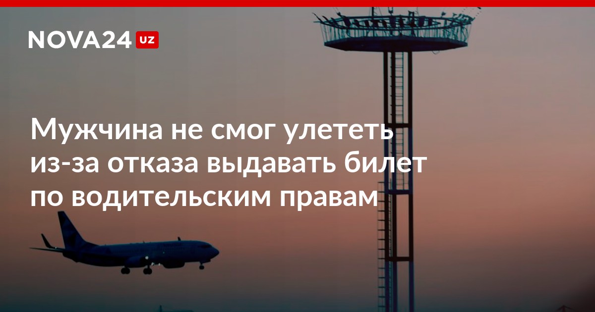 Мужчина не смог улететь из Ташкента в Нукус из-за отказа выдавать билет по водительским правам ndash Новости Узбекистана  NOVA24.UZ