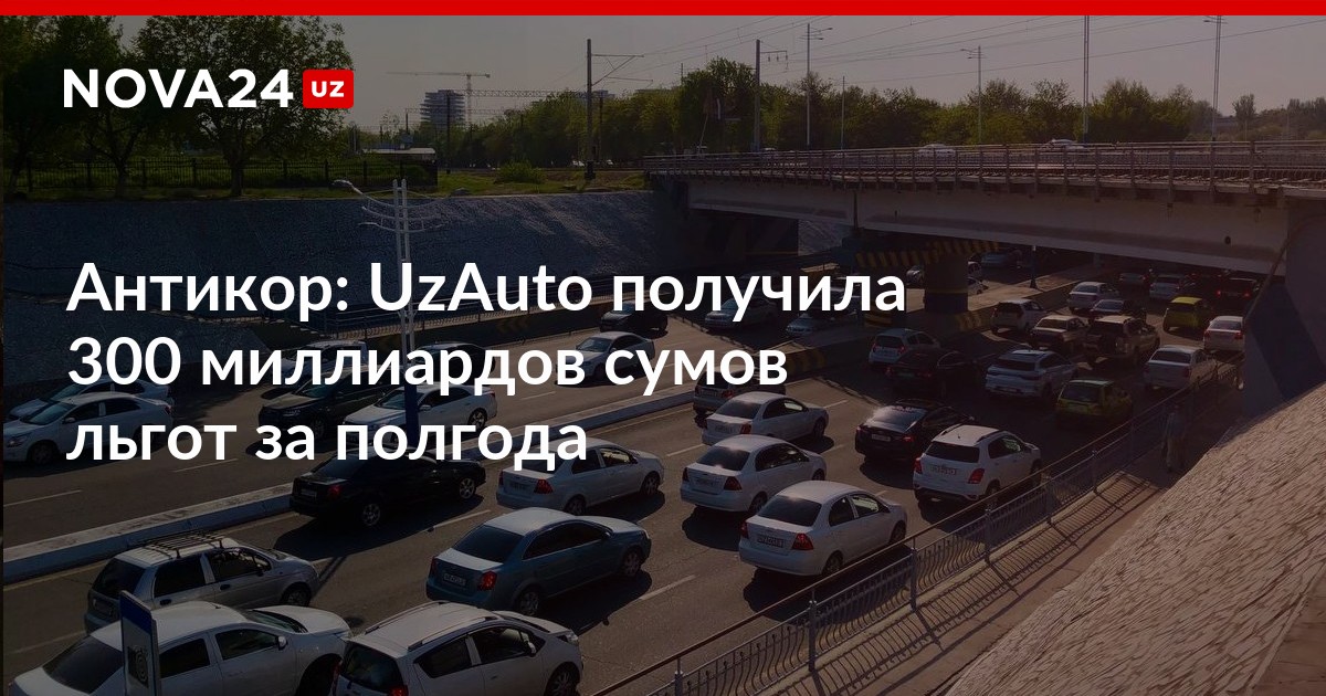 Антикор UzAuto получила 300 миллиардов сумов льгот за полгода